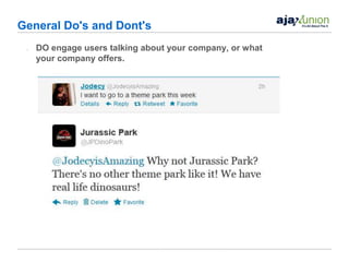General Do's and Dont's
 •   DO engage users talking about your company, or what
     your company offers.
 