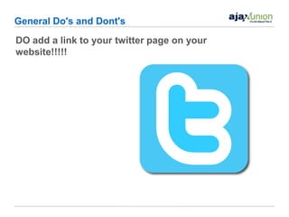 General Do's and Dont's
DO add a link to your twitter page on your
website!!!!!
 
