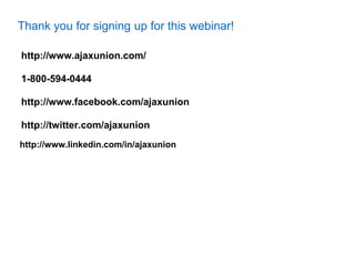 Thank you for signing up for this webinar!

http://www.ajaxunion.com/

1-800-594-0444

http://www.facebook.com/ajaxunion

http://twitter.com/ajaxunion
http://www.linkedin.com/in/ajaxunion
 