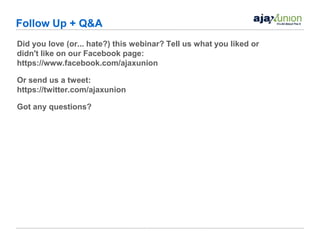 Follow Up + Q&A
Did you love (or... hate?) this webinar? Tell us what you liked or
didn't like on our Facebook page:
https://www.facebook.com/ajaxunion

Or send us a tweet:
https://twitter.com/ajaxunion

Got any questions?
 