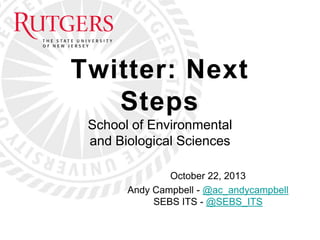 Twitter: Next
Steps
School of Environmental
and Biological Sciences
October 22, 2013
Andy Campbell - @ac_andycampbell
SEBS ITS - @SEBS_ITS

 