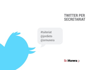 TWITTER PER
SECRETARIAT
#tuiteriat
@jordieto
@srmunera
 