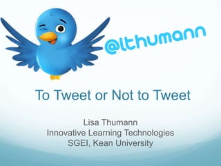 To Tweet or Not to Tweet
          Lisa Thumann
 Innovative Learning Technologies
      SGEI, Kean University
 