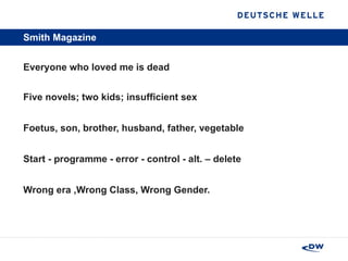 Smith Magazine Everyone who loved me is dead  Five novels; two kids; insufficient sex   Foetus, son, brother, husband, father, vegetable Start - programme - error - control - alt. – delete Wrong era ,Wrong Class, Wrong Gender.  