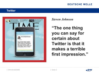Twitter   │  Seite  │  DW-AKADEMIE  Steven Johnson “ The one thing you can say for certain about Twitter is that it makes a terrible first impression.” 