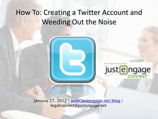 How To: Creating a Twitter Account and
Weeding Out the Noise
January 27, 2012 | www.justengage.net/blog |
legalconnect@justengage.net
 