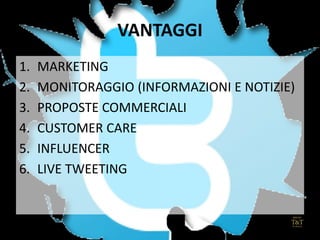 VANTAGGI
1. MARKETING
2. MONITORAGGIO (INFORMAZIONI E NOTIZIE)
3. PROPOSTE COMMERCIALI
4. CUSTOMER CARE
5. INFLUENCER
6. LIVE TWEETING
 