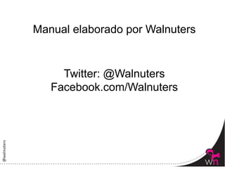 Manual elaborado por Walnuters


     Twitter: @Walnuters
   Facebook.com/Walnuters




                                 94	
  
 