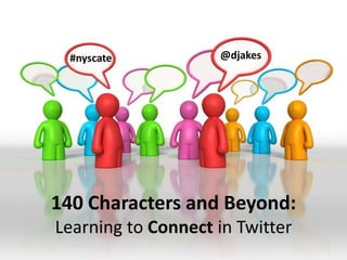 @djakes #nyscate 140 Characters and Beyond:   Learning to Connect in Twitter 