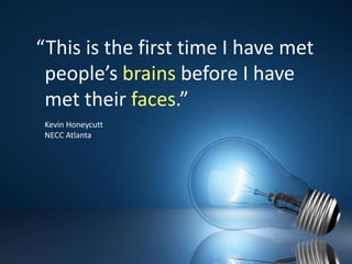 “This is the first time I have met people’s brains before I have met their faces.”Kevin HoneycuttNECC Atlanta