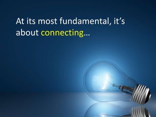 At its most fundamental, it’s about connecting…