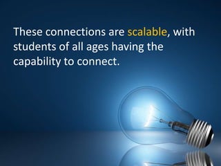 These connections are scalable, with students of all ages having the capability to connect.