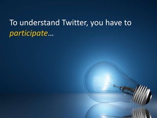 To understand Twitter, you have to participate…