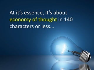 At it’s essence, it’s about economy of thought in 140 characters or less…