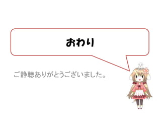 おわり


ご静聴ありがとうございました。
 