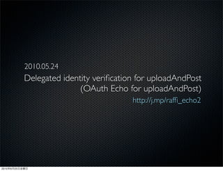 2010.05.24
                Delegated identity veriﬁcation for uploadAndPost
                               (OAuth Echo for uploadAndPost)
                                             http://j.mp/rafﬁ_echo2




2010   6   25
 