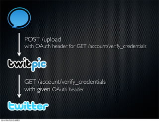 POST /upload
                with OAuth header for GET /account/verify_credentials




                GET /account/verify_credentials
                with given OAuth header



2010   6   25
 