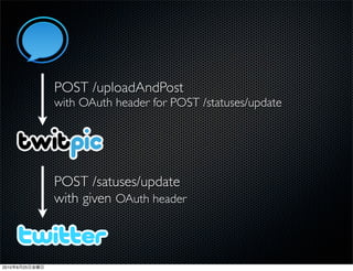 POST /uploadAndPost
                with OAuth header for POST /statuses/update




                POST /satuses/update
                with given OAuth header



2010   6   25
 