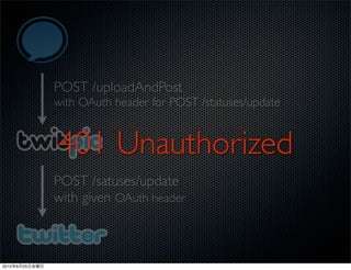 POST /uploadAndPost
                with OAuth header for POST /statuses/update


                401 Unauthorized
                POST /satuses/update
                with given OAuth header



2010   6   25
 