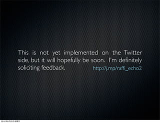 This is not yet implemented on the Twitter
                side, but it will hopefully be soon. I'm deﬁnitely
                soliciting feedback.            http://j.mp/rafﬁ_echo2




2010   6   25
 