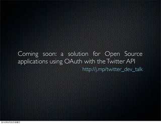 Coming soon: a solution for Open Source
                applications using OAuth with the Twitter API
                                       http://j.mp/twitter_dev_talk




2010   6   25
 