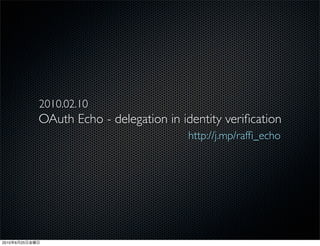 2010.02.10
                OAuth Echo - delegation in identity veriﬁcation
                                            http://j.mp/rafﬁ_echo




2010   6   25
 