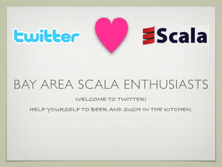 BAY AREA SCALA ENTHUSIASTS
              WELCOME TO TWITTER!
  HELP YOURSELF TO BEER AND SUCH IN THE KITCHEN.
 