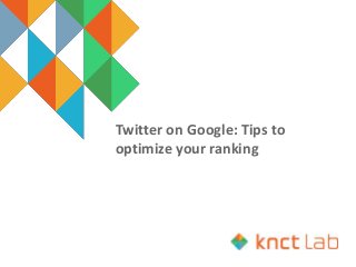 Twitter on Google: Tips to
optimize your ranking
 