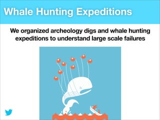 Whale Hunting Expeditions
We organized archeology digs and whale hunting
expeditions to understand large scale failures

 