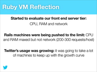 Ruby VM Reﬂection
Started to evaluate our front end server tier:
CPU, RAM and network
Rails machines were being pushed to ...