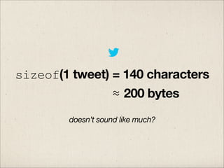 sizeof(1 tweet) = 140 characters
≈ 200 bytes
doesn’t sound like much?

 