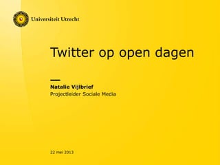 Twitter op open dagen
Natalie Vijlbrief
Projectleider Sociale Media
22 mei 2013
 