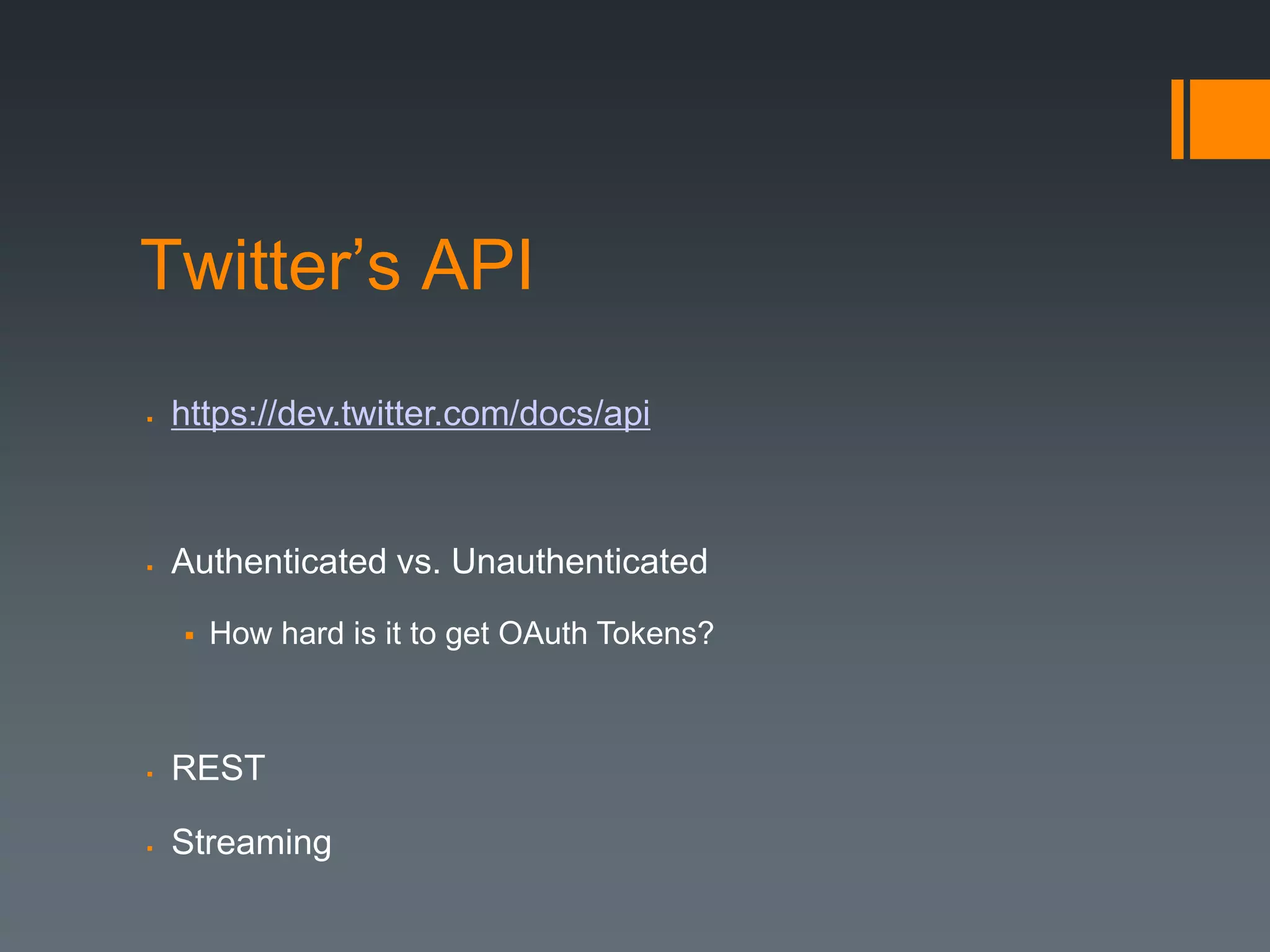 Twitter’s API
   https://dev.twitter.com/docs/api



   Authenticated vs. Unauthenticated

       How hard is it to get OAuth Tokens?



   REST

   Streaming
 
