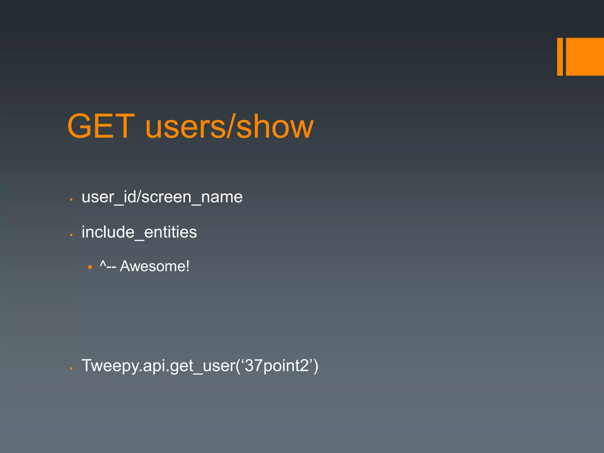 GET users/show
   user_id/screen_name

   include_entities
       ^-- Awesome!




   Tweepy.api.get_user(‘37point2’)
 