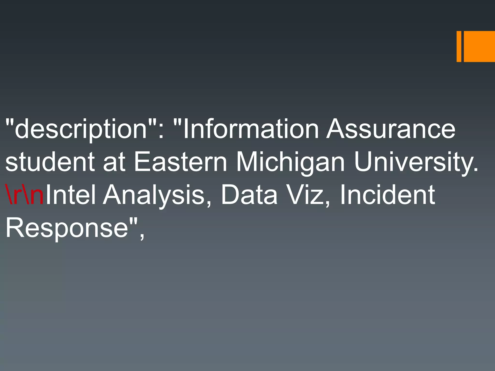 "description": "Information Assurance
student at Eastern Michigan University.
rnIntel Analysis, Data Viz, Incident
Response",
 