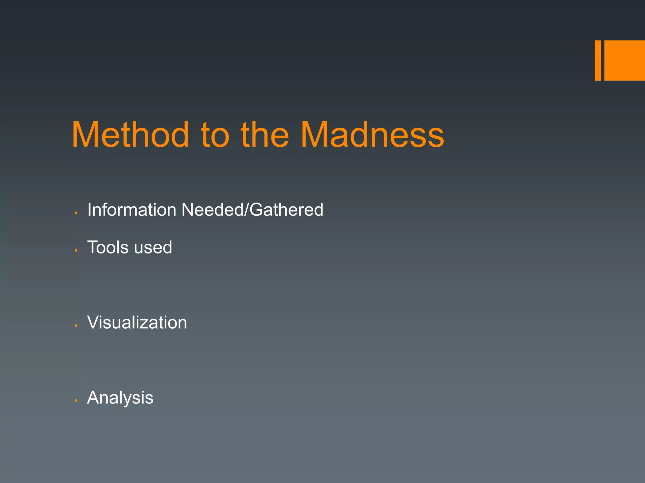Method to the Madness
   Information Needed/Gathered

   Tools used



   Visualization



   Analysis
 