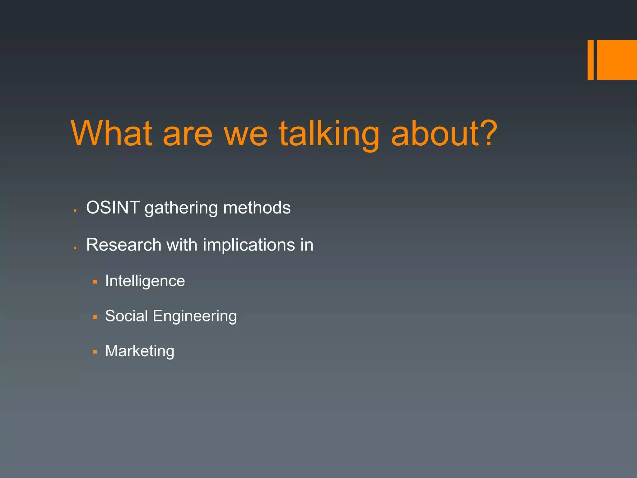 What are we talking about?
   OSINT gathering methods

   Research with implications in
       Intelligence

       Social Engineering

       Marketing
 