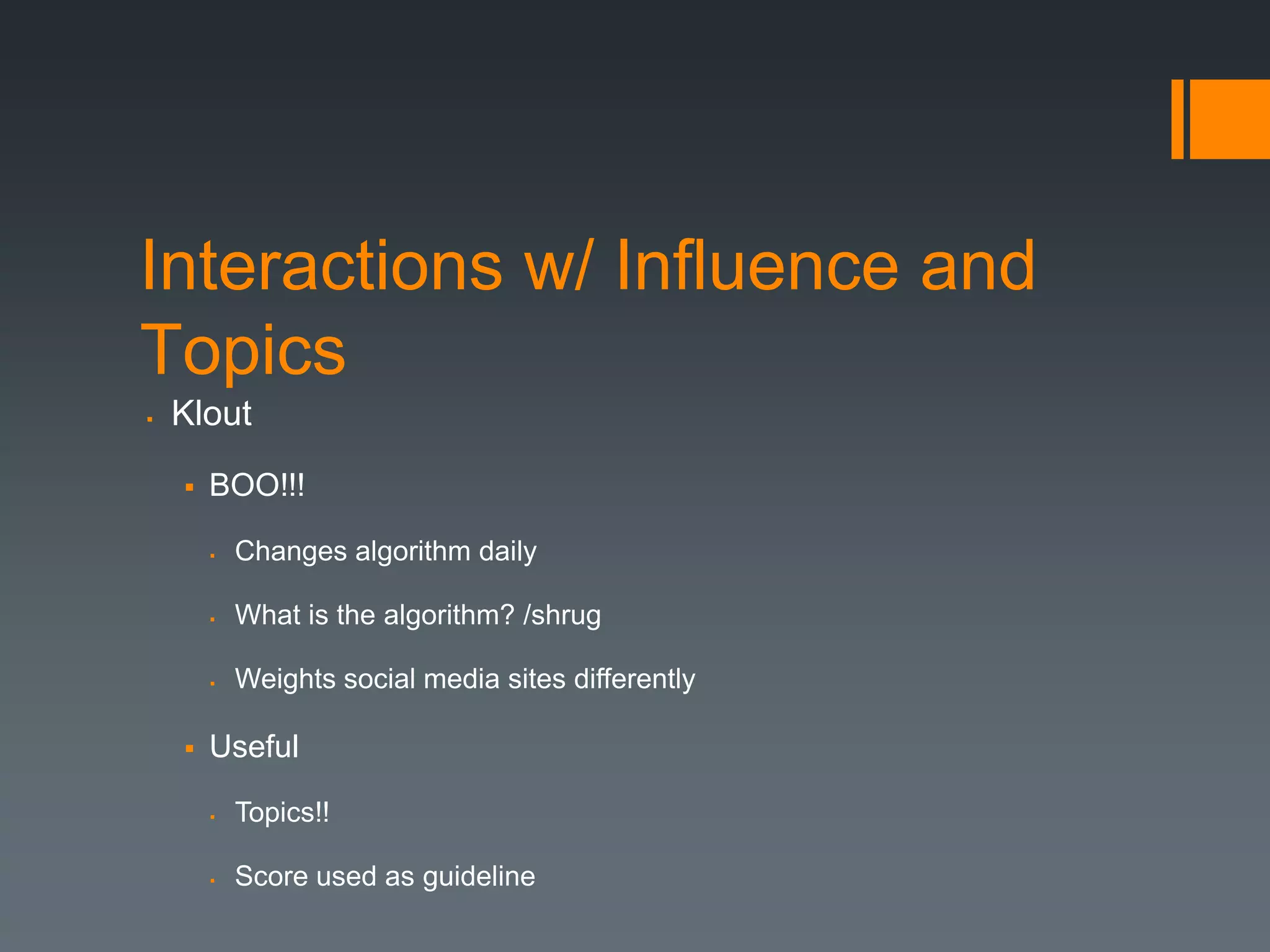 Interactions w/ Influence and
Topics
   Klout

       BOO!!!

           Changes algorithm daily

           What is the algorithm? /shrug

           Weights social media sites differently

       Useful

           Topics!!

           Score used as guideline
 