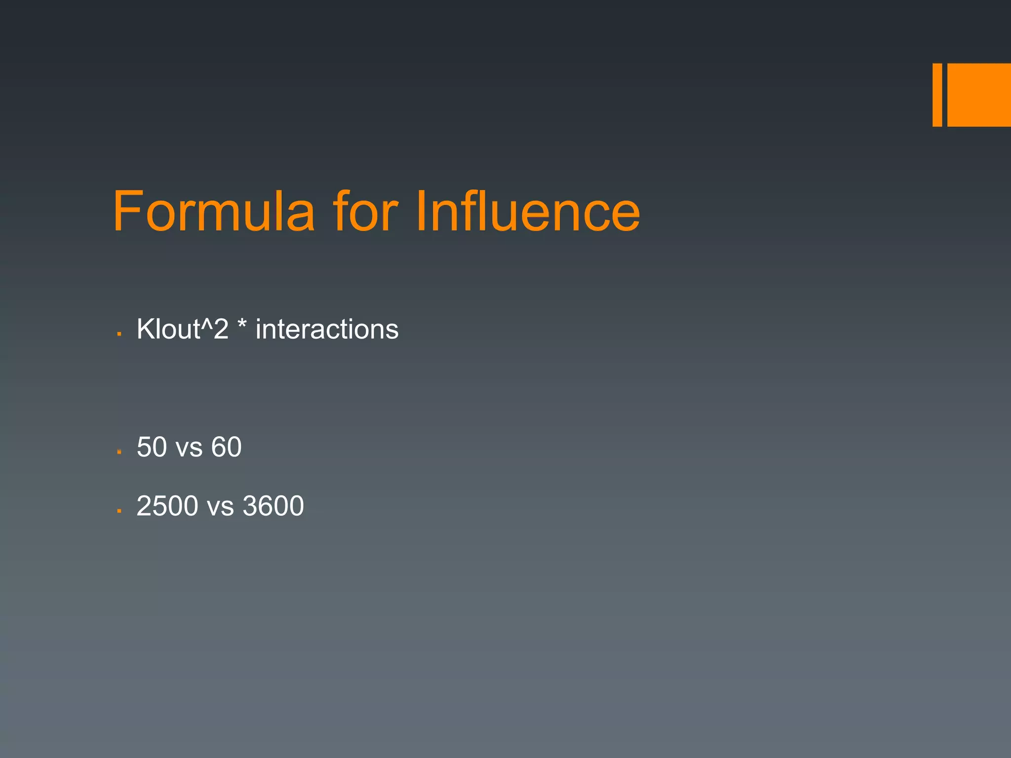 Formula for Influence
   Klout^2 * interactions



   50 vs 60

   2500 vs 3600
 