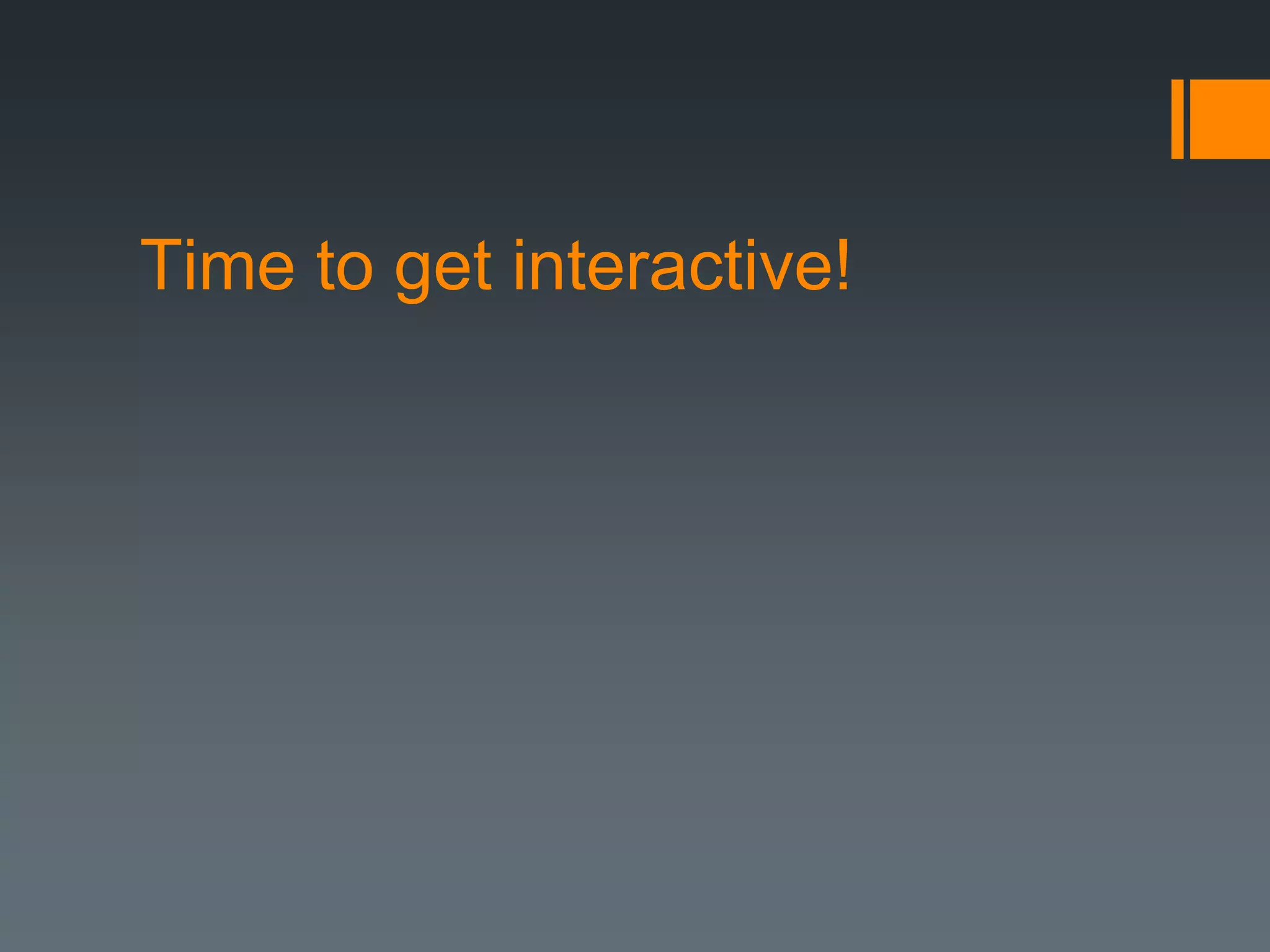 Time to get interactive!
 