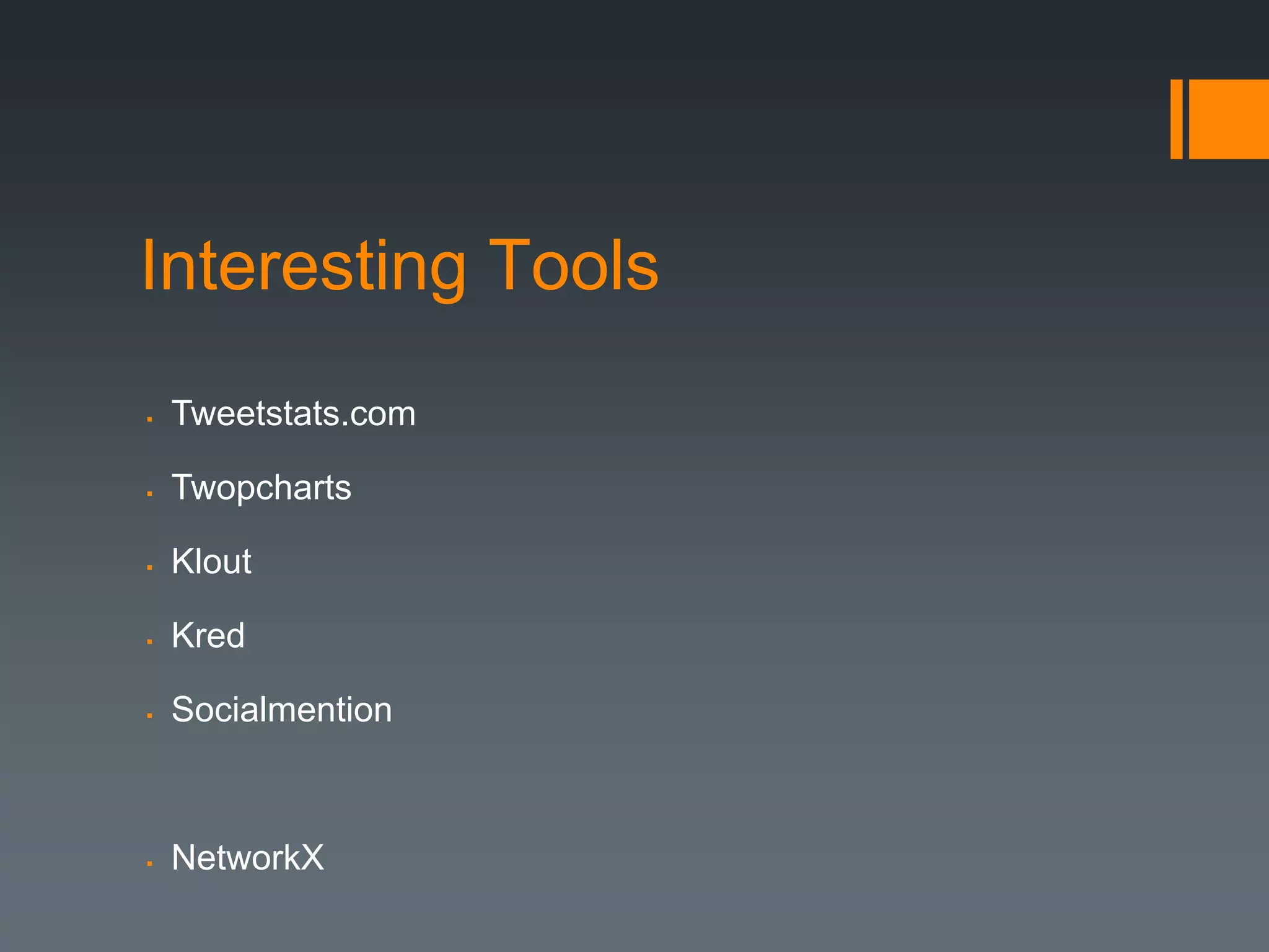 Interesting Tools
   Tweetstats.com

   Twopcharts

   Klout

   Kred

   Socialmention



   NetworkX
 