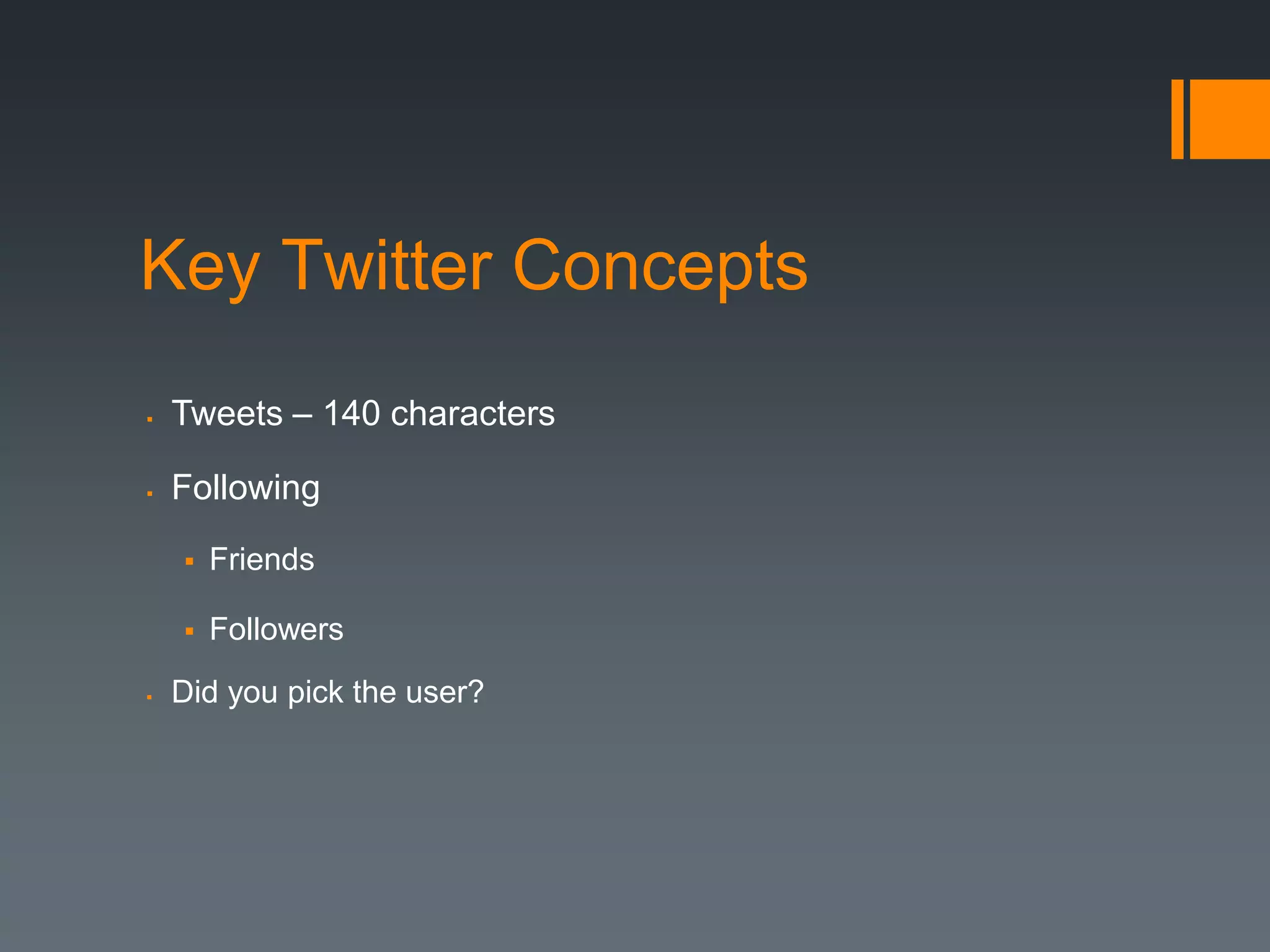 Key Twitter Concepts
   Tweets – 140 characters

   Following
       Friends

       Followers
   Did you pick the user?
 