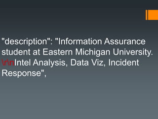 "description": "Information Assurance
student at Eastern Michigan University.
rnIntel Analysis, Data Viz, Incident
Response",
 