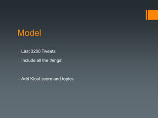 Model
   Last 3200 Tweets

   Include all the things!



   Add Klout score and topics
 