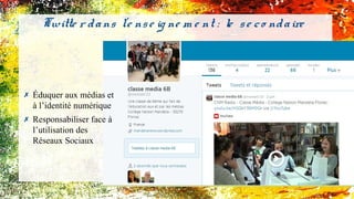 ✗ Éduquer aux médias et
à l’identité numérique
✗ Responsabiliser face à
l’utilisation des
Réseaux Sociaux
Twitte r dans l'e nse ig ne m e nt : le se co ndaire
 