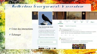 Twitte r dans l'e nse ig ne m e nt : le se co ndaire
✗ Créer des interactions
✗ Échanger
 