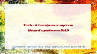 Twitter& Enseignement supérieur
Retourd'expérienceenFOAD
Marylin Richard – Intervenante FOAD – DEUST Webmaster & métiers de l'Internet - UE
206
 