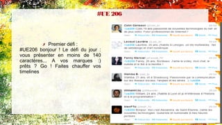 ✗ Premier défi :
#UE206 bonjour ! Le défi du jour :
vous présenter en moins de 140
caractères... A vos marques :)
prêts ? Go ! Faites chauffer vos
timelines
#UE 206 
 