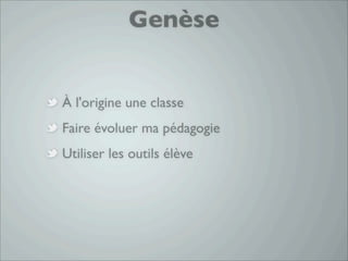 Genèse


À l'origine une classe
Faire évoluer ma pédagogie
Utiliser les outils élève
 