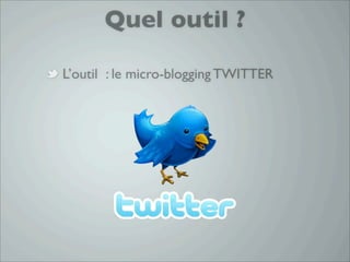 Quel outil ?

L’outil : le micro-blogging TWITTER
 